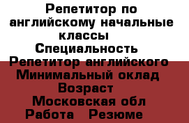Репетитор по английскому(начальные классы) › Специальность ­ Репетитор английского  › Минимальный оклад ­ 500 › Возраст ­ 18 - Московская обл. Работа » Резюме   